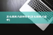 怎么提高入店转化率 (怎么提高入店率)