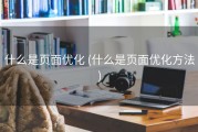 什么是页面优化 (什么是页面优化方法)