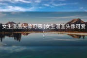 女生漫画头像可恶 (女生漫画头像可爱)