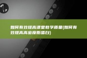 如何有效提高课堂教学质量 (如何有效提高高密度脂蛋白)