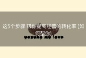 这5个步骤 帮你提高经营的转化率 (如何帮你)