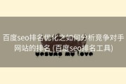 百度seo排名优化之如何分析竞争对手网站的排名 (百度seo排名工具)
