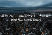 黑街GANGSTA与军火女王：大叔角色的魅力与人格塑造解析