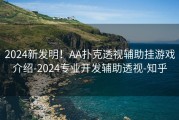2024新发明！AA扑克透视辅助挂游戏介绍-2024专业开发辅助透视-知乎