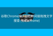 谷歌Chrome阅读器怎样间接拖拽文字搜查 (谷歌chrome)