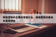 网络营销的主要内容是什么，网络营销的基本内容有哪些