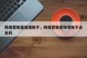 网络营销是指借助于，网络营销是指借助于企业的