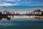 给家人们科普下云众巅峰外挂辅助器脚本(确实可以开挂)-知乎