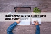 网络营销发展总结，2021年网络营销的发展方向与趋势?