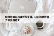 网络营销sem课程多少钱，sem网络营销方案案例范文