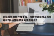 网络营销的软件及手段，网络营销常用工具有哪些?网络营销常用方法有哪些?