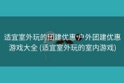 适宜室外玩的团建优惠 户外团建优惠游戏大全 (适宜室外玩的室内游戏)