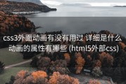 css3外面动画有没有用过 详细是什么 动画的属性有哪些 (html5外部css)