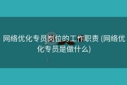 网络优化专员岗位的工作职责 (网络优化专员是做什么)