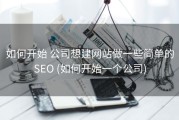 如何开始 公司想建网站做一些简单的SEO (如何开始一个公司)