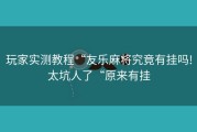 玩家实测教程“友乐麻将究竟有挂吗!太坑人了“原来有挂