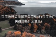 百度推行关键词竞争度剖析 (百度推广关键词是什么意思)