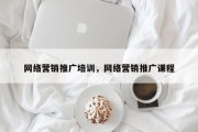 网络营销推广培训，网络营销推广课程