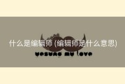 什么是编辑师 (编辑师是什么意思)