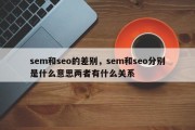 sem和seo的差别，sem和seo分别是什么意思两者有什么关系