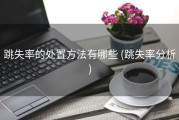 跳失率的处置方法有哪些 (跳失率分析)