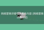 网络营销详细包含哪些内容 (网络营销详细介绍)