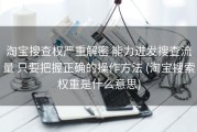 淘宝搜查权严重解密 能力迸发搜查流量 只要把握正确的操作方法 (淘宝搜索权重是什么意思)