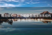 概念级和什么 外部级 数据库体系结构分为三级 (概念级什么意思)