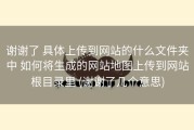 谢谢了 具体上传到网站的什么文件夹中 如何将生成的网站地图上传到网站根目录里 (谢谢了几个意思)