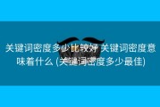 关键词密度多少比较好 关键词密度意味着什么 (关键词密度多少最佳)