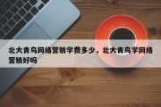 北大青鸟网络营销学费多少，北大青鸟学网络营销好吗