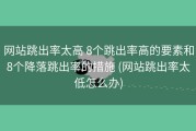 网站跳出率太高 8个跳出率高的要素和8个降落跳出率的措施 (网站跳出率太低怎么办)