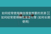 如何经常使用微信搜查想要的资源 ​如何经常使用微信搜查引擎 (如何长期使用)