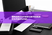 如何启用华为手机默认助手配置 (新华为手机怎么开启)