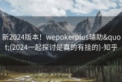 新2024版本！wepokerplus辅助&quot;(2024一起探讨是真的有挂的)-知乎