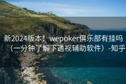 新2024版本！wepoker俱乐部有挂吗（一分钟了解下透视辅助软件）-知乎