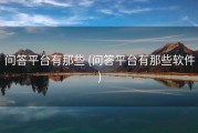 问答平台有那些 (问答平台有那些软件)