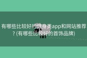 有哪些比较好的健身类app和网站推荐? (有哪些比较好的首饰品牌)