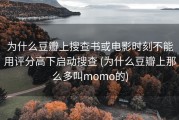 为什么豆瓣上搜查书或电影时刻不能用评分高下启动搜查 (为什么豆瓣上那么多叫momo的)
