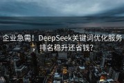 企业急需！DeepSeek关键词优化服务，排名稳升还省钱？
