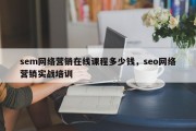 sem网络营销在线课程多少钱，seo网络营销实战培训