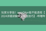 玩家分享挂！wepOKer能不能透视【2024详细讲解确实有挂技巧】-哔哩哔哩