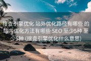 搜查引擎优化 站外优化路径有哪些 的站内优化方法有哪些 SEO 至少5种 至少5种 (搜查引擎优化什么意思)