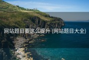 网站题目要这么提升 (网站题目大全)
