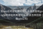 到seo公司去招聘时他人总问百度和google的排名机制是什么 应该怎样回答 (做seo公司)