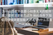 为什么百度外面跟小程序无关的软件都只要用流量能力点开 WiFi条件下加载很慢或许是加载不进去 (为什么百度外卖消失了)