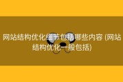 网站结构优化细节包括哪些内容 (网站结构优化一般包括)