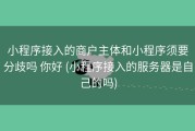 小程序接入的商户主体和小程序须要分歧吗 你好 (小程序接入的服务器是自己的吗)
