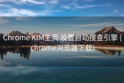 Chrome KIM主页 设置自动搜查引擎 (chrome浏览器下载)