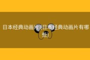 日本经典动画片 (日本经典动画片有哪些)